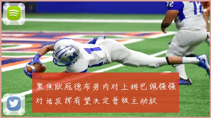 聚焦欧冠德布劳内对上姆巴佩强强对话发挥有望决定晋级主动权