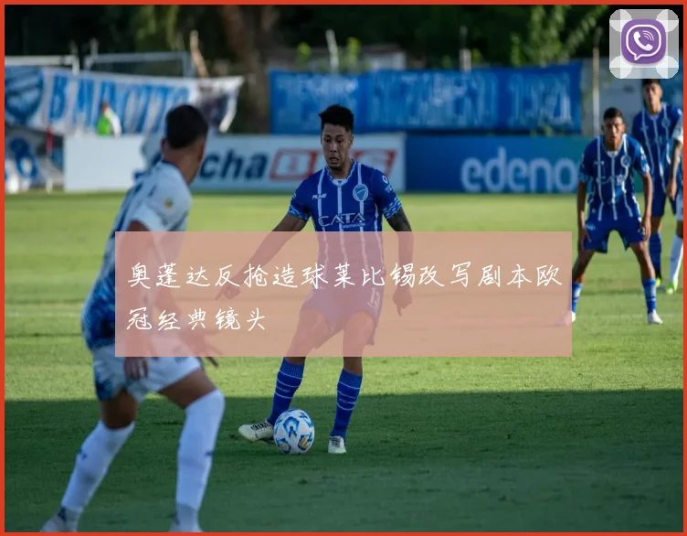 奥蓬达反抢造球莱比锡改写剧本欧冠经典镜头