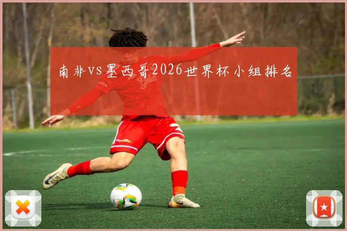南非vs墨西哥2026世界杯小组排名