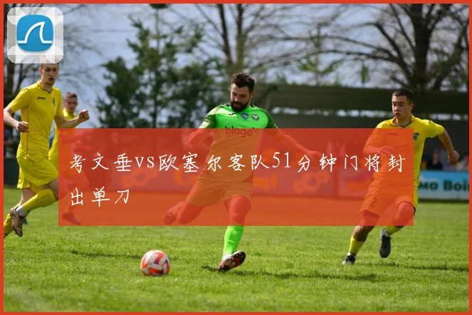 考文垂vs欧塞尔客队51分钟门将封出单刀