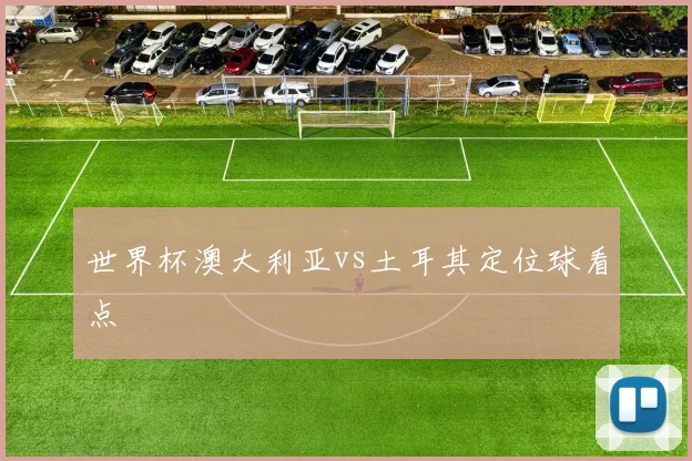 世界杯澳大利亚vs土耳其定位球看点