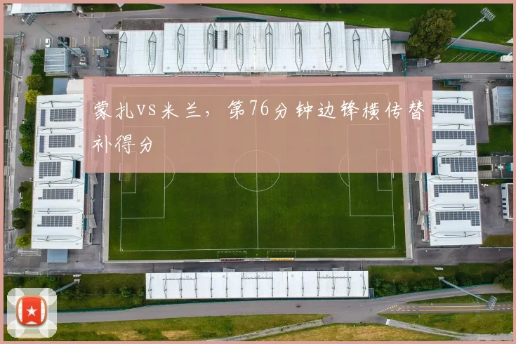 蒙扎vs米兰，第76分钟边锋横传替补得分