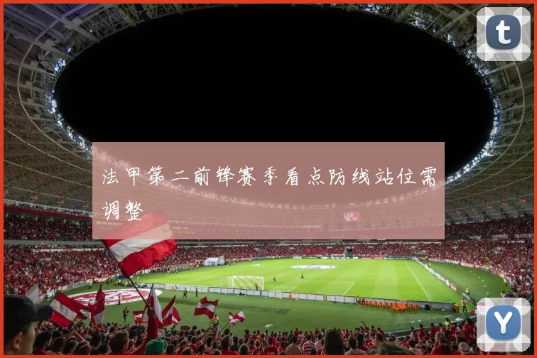 法甲第二前锋赛季看点防线站位需调整