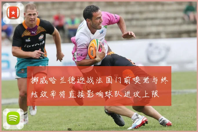 挪威哈兰德迎战法国门前嗅觉与终结效率将直接影响球队进攻上限