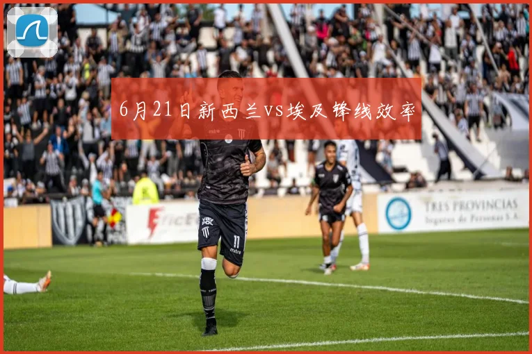 6月21日新西兰vs埃及锋线效率