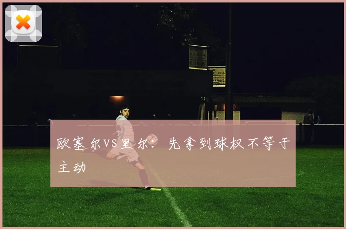 欧塞尔vs里尔：先拿到球权不等于主动