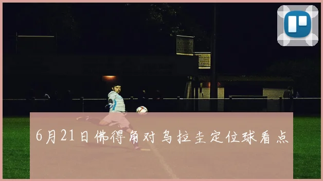 6月21日佛得角对乌拉圭定位球看点 · 用户常问