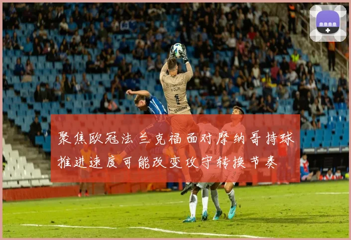 聚焦欧冠法兰克福面对摩纳哥持球推进速度可能改变攻守转换节奏
