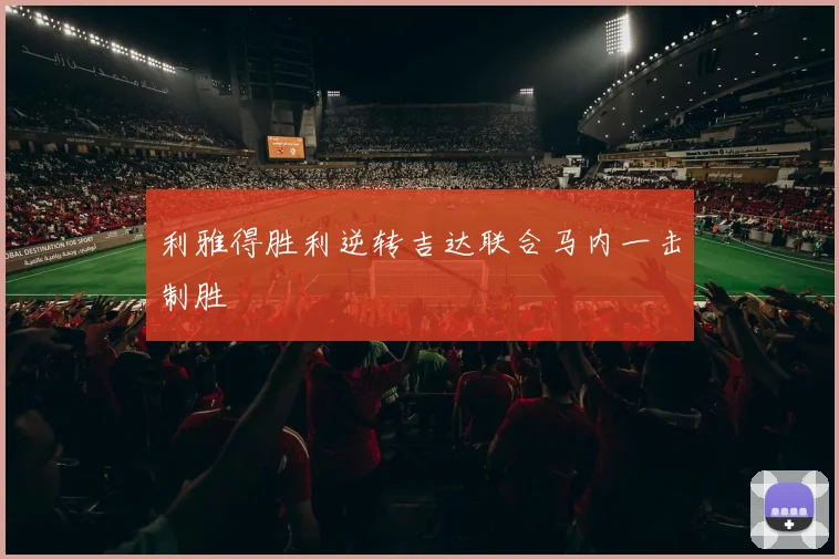 利雅得胜利逆转吉达联合马内一击制胜