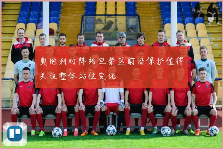 奥地利对阵约旦禁区前沿保护值得关注整体站位变化