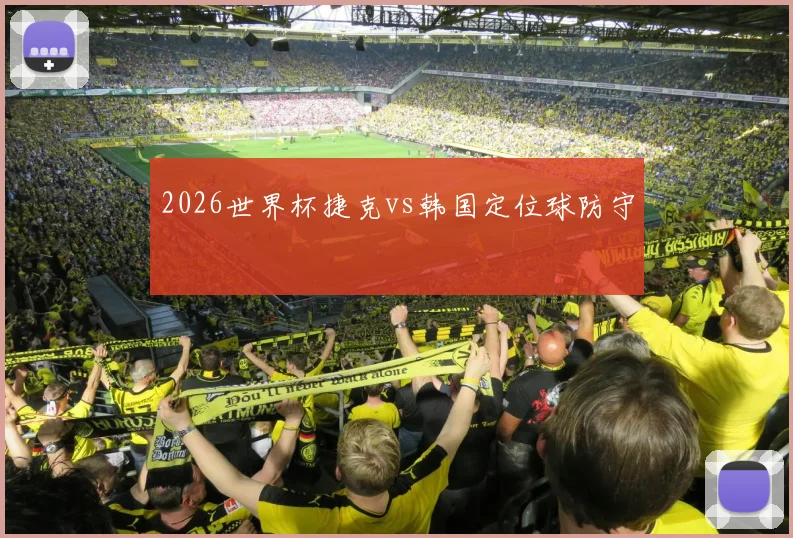 2026世界杯捷克vs韩国定位球防守