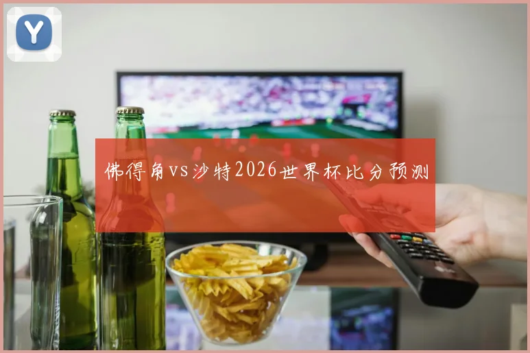 佛得角vs沙特2026世界杯比分预测