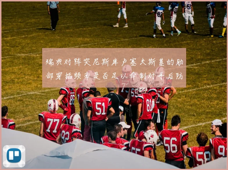 瑞典对阵突尼斯库卢塞夫斯基的肋部穿插频率是否足以牵制对手后防