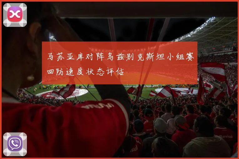 马苏亚库对阵乌兹别克斯坦小组赛回防速度状态评估