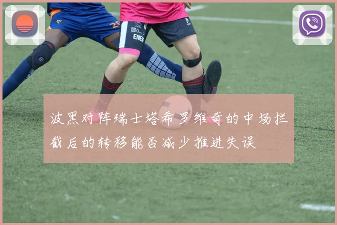 波黑对阵瑞士塔希罗维奇的中场拦截后的转移能否减少推进失误