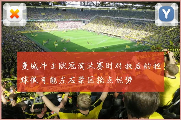 曼城冲击欧冠淘汰赛时对抗后的控球很可能左右禁区抢点优势