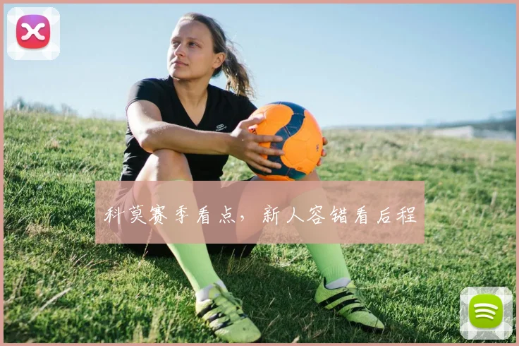 科莫赛季看点,新人容错看后程