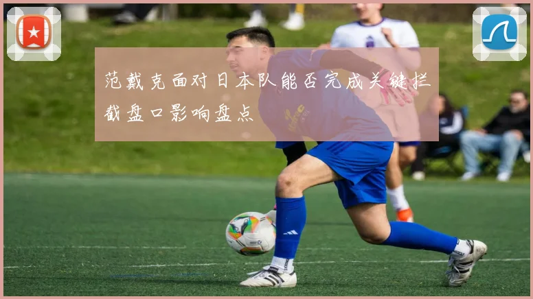 范戴克面对日本队能否完成关键拦截盘口影响盘点