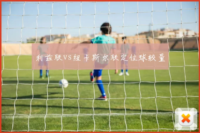 利兹联vs纽卡斯尔联定位球较量