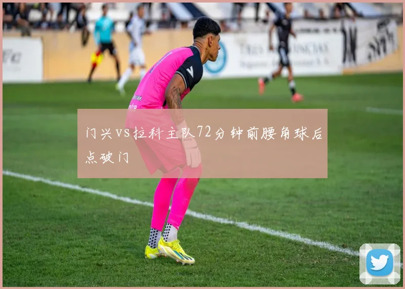 门兴vs拉科主队72分钟前腰角球后点破门
