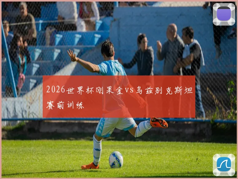 2026世界杯刚果金vs乌兹别克斯坦赛前训练