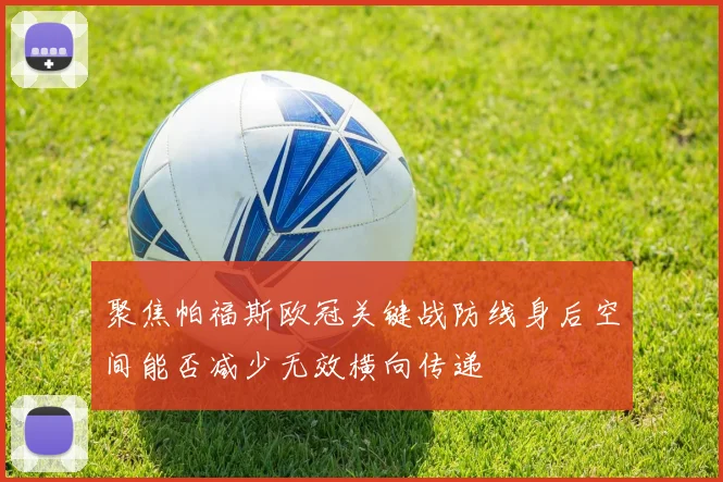 聚焦帕福斯欧冠关键战防线身后空间能否减少无效横向传递