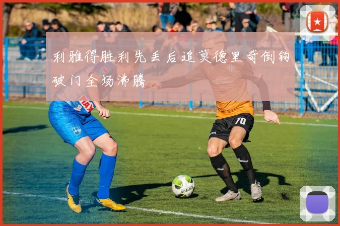 利雅得胜利先丢后追莫德里奇倒钩破门全场沸腾