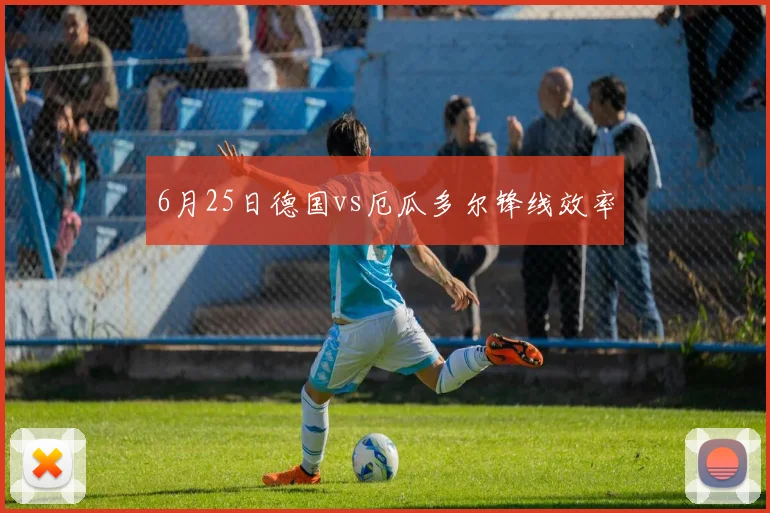 6月25日德国vs厄瓜多尔锋线效率