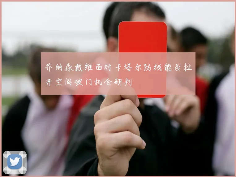 乔纳森戴维面对卡塔尔防线能否拉开空间破门机会研判