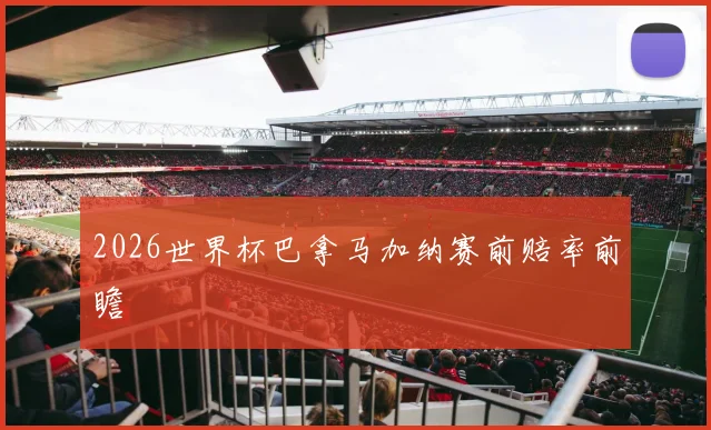 2026世界杯巴拿马加纳赛前赔率前瞻