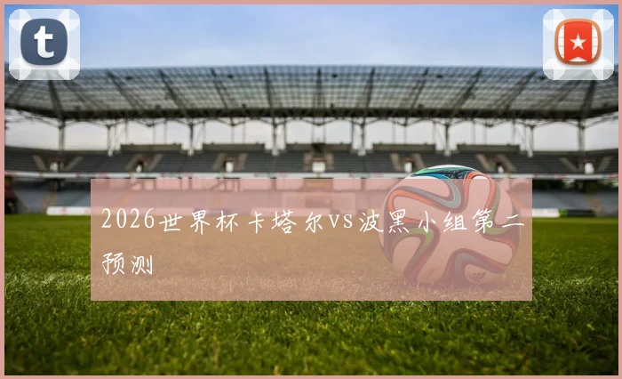 2026世界杯卡塔尔vs波黑小组第二预测