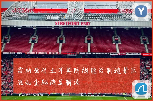 雷纳面对土耳其防线能否制造禁区混乱金靴热度解读