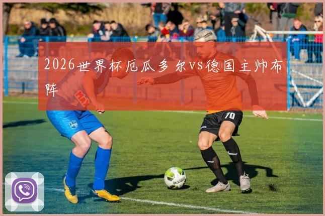 2026世界杯厄瓜多尔vs德国主帅布阵