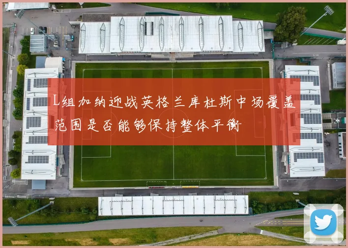 L组加纳迎战英格兰库杜斯中场覆盖范围是否能够保持整体平衡